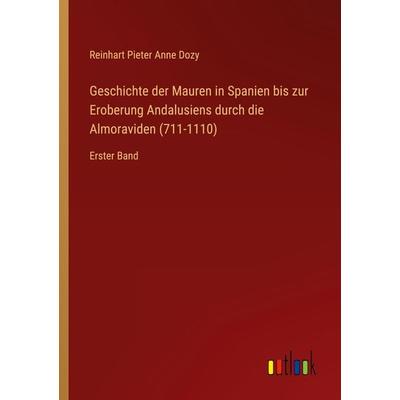 Geschichte der Mauren in Spanien bis zur Eroberung Andalusiens durch die Almoraviden (711-1110), Taschenbuch von Reinhart Pieter Anne Dozy, Outlook,