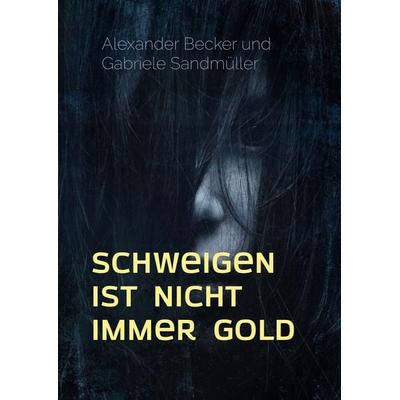 Schweigen ist nicht immer Gold, Gebundene Ausgabe von Alexander Becker,Gabriele Sandmüller, BoD – Books on Demand, 978-3-7494-9320-3