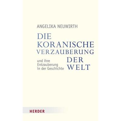 Die koranische Verzauberung der Welt und ihre Entzauberung in der Geschichte, Taschenbuch von Angelika Neuwirth, Herder, 978-3-451-34972-0