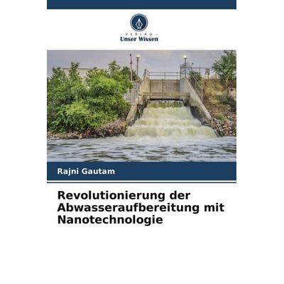 Revolutionierung der Abwasseraufbereitung mit Nanotechnologie, Taschenbuch von Rajni Gautam, Verlag Unser Wissen, 978-620-7-60886-7