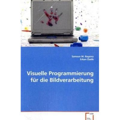 BASARICI, S: Visuelle Programmierung für die Bildverarbeitun, Taschenbuch von Samsun M. Basarici,Erkan Özefe, VDM, 978-3-639-03211-6