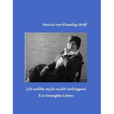 Ich wollte mich nicht verbiegen, Taschenbuch von Maria Pawelsz-Wolf, BoD – Books on Demand, 978-3-7526-7721-8