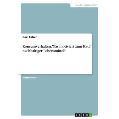 Konsumverhalten. Was motiviert zum Kauf nachhaltiger Lebensmittel?, Taschenbuch von Noel Balzer, GRIN, 978-3-346-14372-3