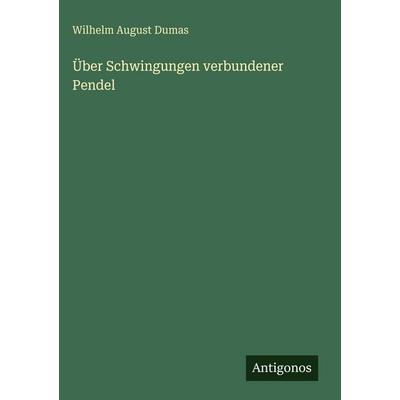 Über Schwingungen verbundener Pendel, Gebundene Ausgabe von Wilhelm August Dumas, Antigonos Verlag, 978-3-386-35183-6
