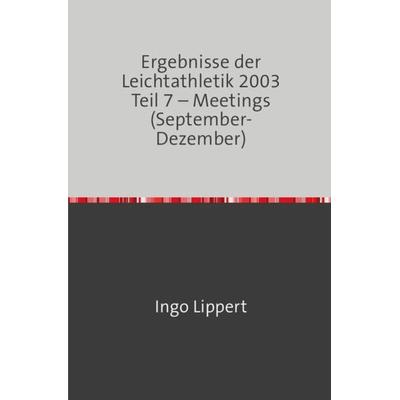 Ergebnisse der Leichtathletik 2003 Teil 7 – Meetings (September-Dezember), Taschenbuch von Ingo Lippert, Epubli, 978-3-7450-9450-3