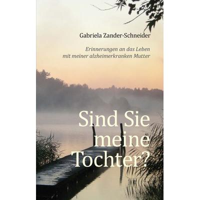 Sind Sie meine Tochter?, Taschenbuch von Gabriela Zander-Schneider, Zander-Schneider, Gabriela, 978-3-00-060259-7