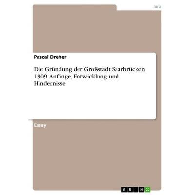 Die Gründung der Großstadt Saarbrücken 1909. Anfänge, Entwicklung und Hindernisse, Taschenbuch von Pascal Dreher, GRIN, 978-3-346-84340-1