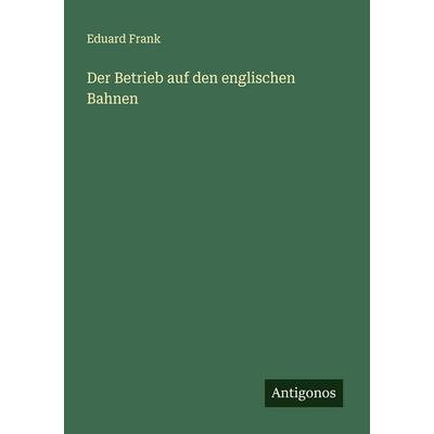 Der Betrieb auf den englischen Bahnen, Taschenbuch von Eduard Frank, Antigonos Verlag, 978-3-563-92060-2