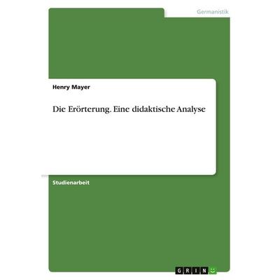 Die Erörterung. Eine didaktische Analyse, Taschenbuch von Henry Mayer, GRIN, 978-3-638-79017-8