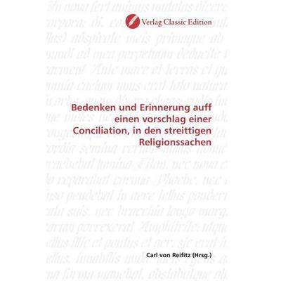 Bedenken und Erinnerung auff einen vorschlag einer Conciliation, in den streittigen Religionssachen, Taschenbuch von , Verlag Classic Edition,