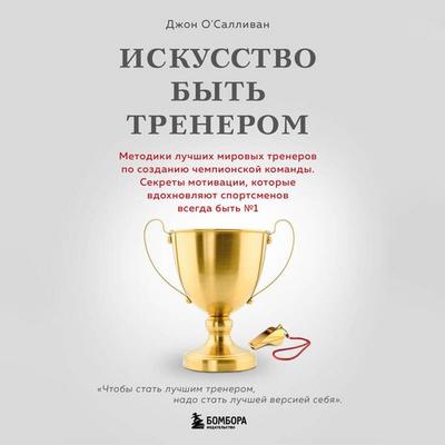 Iskusstvo byt trenerom. Metodiki luchshih mirovyh trenerov po sozdaniyu chempionskoy komandy - John O'Sullivan; Audio, 9785042082108