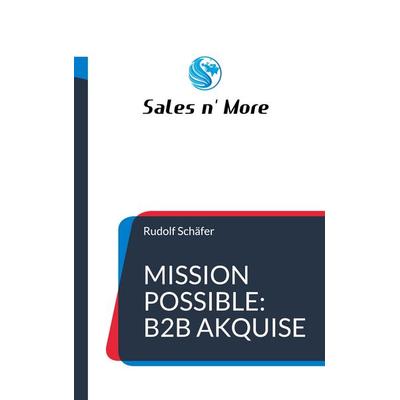 Mission Possible: B2B Akquise, Taschenbuch von Rudolf Schäfer, BoD – Books on Demand, 978-3-7543-3062-3