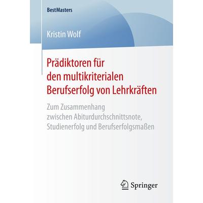 Prädiktoren für den multikriterialen Berufserfolg von Lehrkräften, Taschenbuch von Kristin Wolf, Springer Fachmedien Wiesbaden GmbH, 978-3-658-16818-6