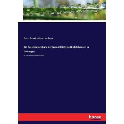 Die Ratsgesetzgebung der freien Reichsstadt Mühlhausen in Thüringen, Taschenbuch von Ernst Maximilian Lambert, Hansebooks, 978-3-7434-4307-5