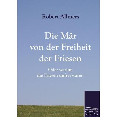 Die Mär von der Freiheit der Friesen, Taschenbuch von Robert Allmers, Europäischer Literaturverlag, 978-3-86267-068-0