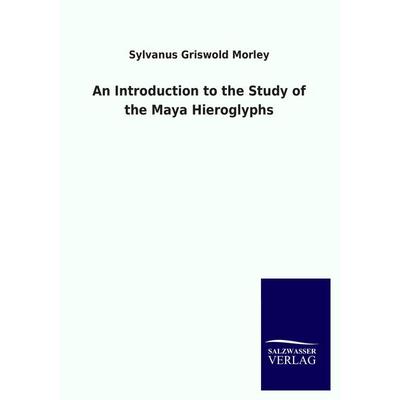 An Introduction to the Study of the Maya Hieroglyphs, Taschenbuch von Sylvanus Griwold Morley, Salzwasser, 978-3-86444-942-0