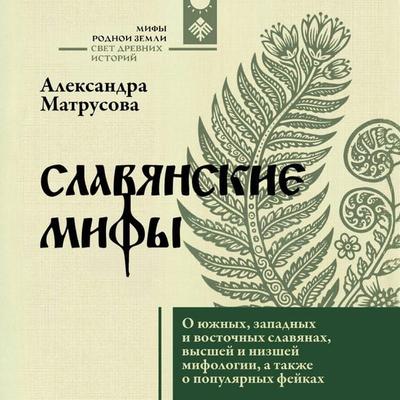 Slavyanskie mify. O yuzhnyh, zapadnyh i vostochnyh slavyanah, vysshey i nizshey mifologii, a takzhe o populyarnyh feykah - Alexandra Matrusova, Audio,