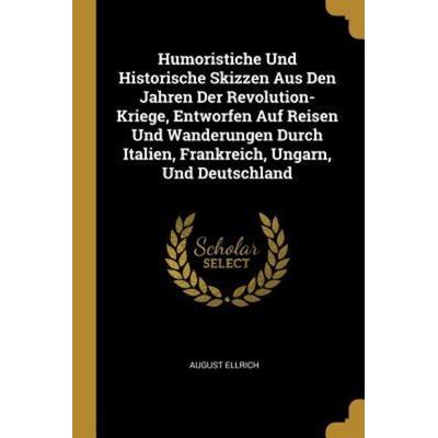 Humoristiche Und Historische Skizzen Aus Den Jahren Der Revolution-Kriege, Entworfen Auf Reisen Und Wanderungen Durch Italien, Frankreich, Ungarn, Und