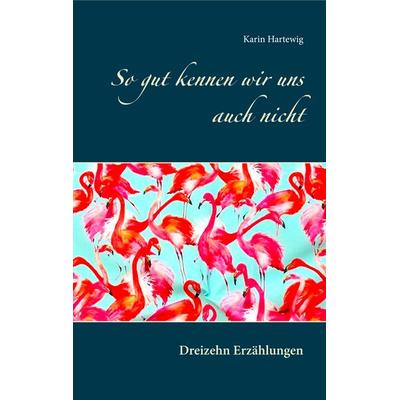 So gut kennen wir uns auch nicht, Taschenbuch von Karin Hartewig, BoD – Books on Demand, 978-3-7528-7852-3