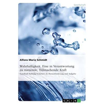 Wahrhaftigkeit. Eine in Verantwortung zu nutzende, freimachende Kraft, Taschenbuch von Alfons Maria Schmidt, GRIN, 978-3-668-49896-9