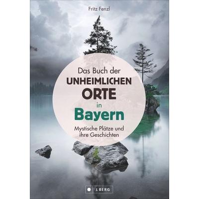 Das Buch der unheimlichen Orte in Bayern, Gebundene Ausgabe von Fritz Fenzl, J. Berg bei Bruckmann, 978-3-86246-702-0