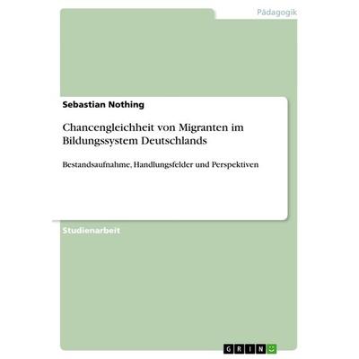 Chancengleichheit von Migranten im Bildungssystem Deutschlands, Taschenbuch von Sebastian Nothing, GRIN, 978-3-656-69084-9