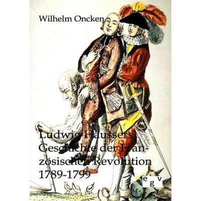 Ludwig Häussers Geschichte der Französischen Revolution 1789-1799, Taschenbuch von Wilhelm Oncken, Europäischer Geschichtsverlag, 978-3-86382-456-3