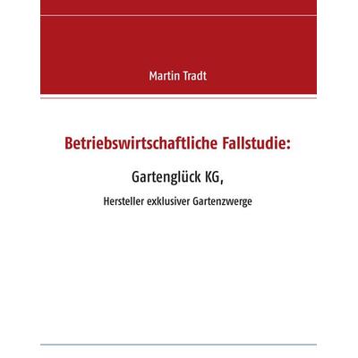 Betriebswirtschaftliche Fallstudie: Gartenglück KG,, Taschenbuch von Martin Tradt, BoD – Books on Demand, 978-3-7386-2825-8