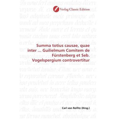 Summa totius causae, quae inter ... Guilielmum Comitem de Fürstenberg et Seb. Vogelspergium controvertitur, Taschenbuch von , Verlag Classic Edition,