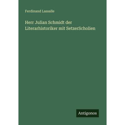 Herr Julian Schmidt der Literarhistoriker mit SetzerScholien, Taschenbuch von Ferdinand Lassalle, Antigonos Verlag, 978-3-388-46980-5