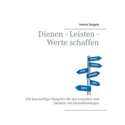 Dienen - Leisten - Werte schaffen, Gebundene Ausgabe von Helmut Steigele, BoD – Books on Demand, 978-3-7322-3798-2