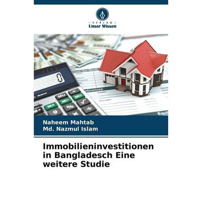 Immobilieninvestitionen in Bangladesch Eine weitere Studie, Taschenbuch von Naheem Mahtab,Md. Nazmul Islam, Verlag Unser Wissen, 978-620-9-04314-7