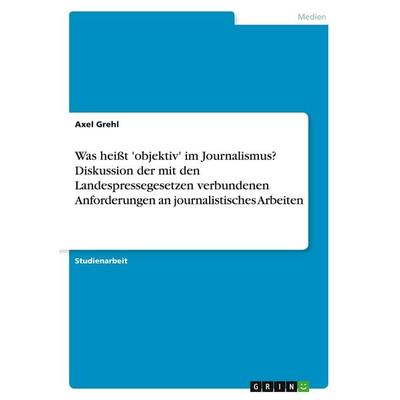 Was heißt 'objektiv' im Journalismus? Diskussion der mit den Landespressegesetzen verbundenen Anforderungen an journalistisches Arbeiten, Taschenbuch