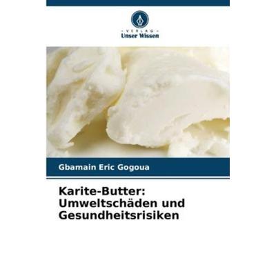 Karite-Butter: Umweltschäden und Gesundheitsrisiken, Taschenbuch von Gbamain Eric Gogoua, Verlag Unser Wissen, 978-620-6-22508-9