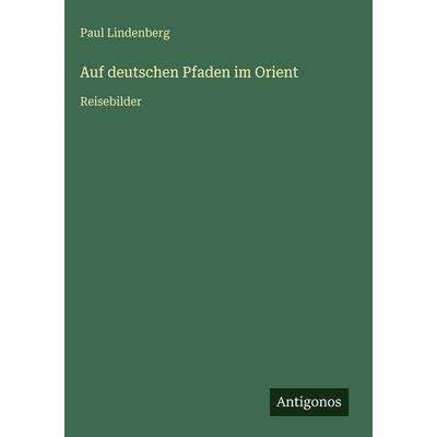 Auf deutschen Pfaden im Orient, Gebundene Ausgabe von Paul Lindenberg, Antigonos Verlag, 978-3-563-97956-3