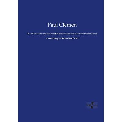 Die rheinische und die westfälische Kunst auf der kunsthistorischen Ausstellung zu Düsseldorf 1902, Taschenbuch von Paul Clemen, Vero Verlag,