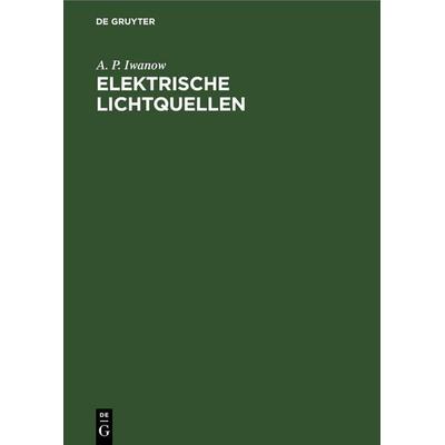 Elektrische Lichtquellen, Gebundene Ausgabe von A. P. Iwanow, De Gruyter, 978-3-11-257531-4