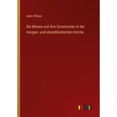 Die Messe und ihre Ceremonien in der morgen- und abendländischen Kirche, Taschenbuch von John O'Brien; Outlook, 978-3-368-54620-5