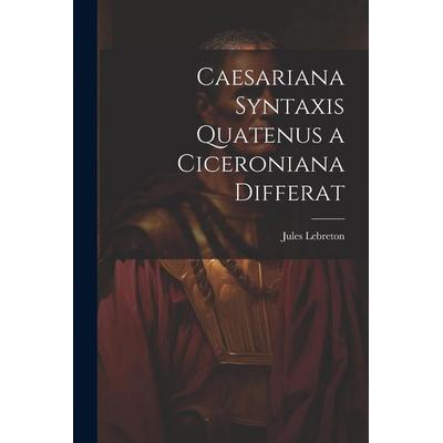 Caesariana syntaxis quatenus a Ciceroniana differat, Taschenbuch von Jules Lebreton, Creative Media Partners, LLC, 978-1-02-149308-8