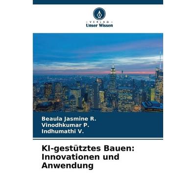 KI-gestütztes Bauen: Innovationen und Anwendung, Taschenbuch von Beaula Jasmine R.,Vinodhkumar P.,Indhumathi V., Verlag Unser Wissen,