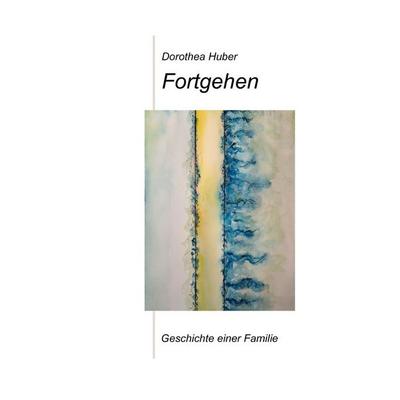 Fortgehen, Gebundene Ausgabe von Dorothea Huber, BoD – Books on Demand, 978-3-7693-7807-8