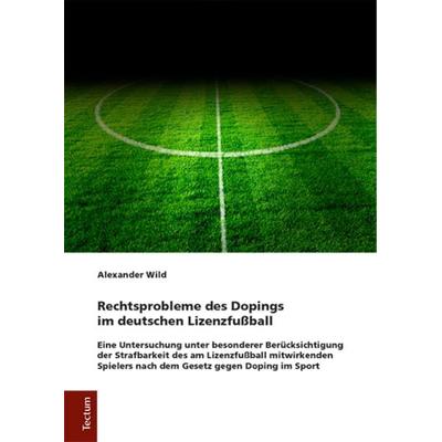 Rechtsprobleme des Dopings im deutschen Lizenzfußball, Gebundene Ausgabe von Alexander Wild, Tectum Wissenschaftsverlag, 978-3-8288-4093-5