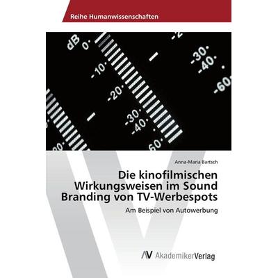 Die kinofilmischen Wirkungsweisen im Sound Branding von TV-Werbespots, Taschenbuch von Anna-Maria Bartsch, AV Akademikerverlag, 978-3-639-88248-3