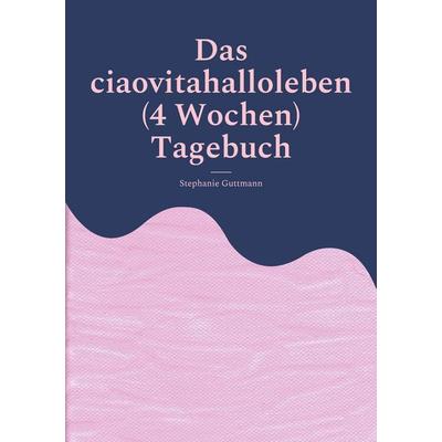 Das ciaovitahalloleben (4 Wochen) Tagebuch, Taschenbuch von Stephanie Guttmann, BoD – Books on Demand, 978-3-7562-1097-8