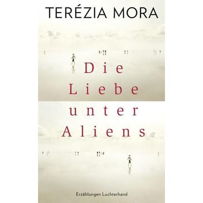 Die Liebe unter Aliens, Gebundene Ausgabe von Terezia Mora, Luchterhand, 978-3-630-87319-0