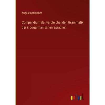 Compendium der vergleichenden Grammatik der indogermanischen Sprachen, Gebundene Ausgabe von August Schleicher, Outlook, 978-3-368-21101-1