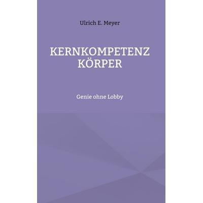 Kernkompetenz Körper, Gebundene Ausgabe von Ulrich E. Meyer, BoD – Books on Demand, 978-3-7568-8957-0