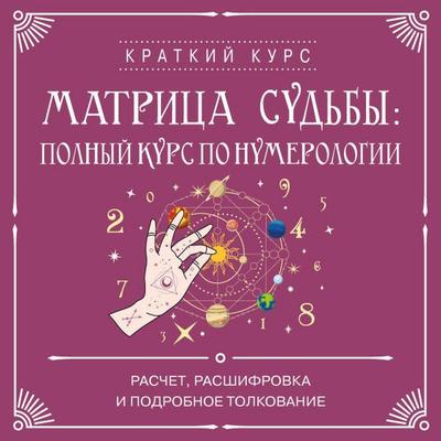 Matritsa sudby: polnyy kurs po numerologii. Raschet, rasshifrovka i podrobnoe tolkovanie - Kollektiv avtorov, Audio, 9785042460777