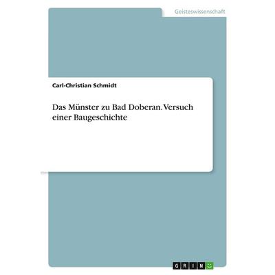 Das Münster zu Bad Doberan. Versuch einer Baugeschichte, Taschenbuch von Carl-Christian Schmidt, GRIN, 978-3-668-29276-5