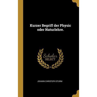 Kurzer Begriff Der Physic Oder Naturlehre., Gebundene Ausgabe von Johann Christoph Sturm, Creative Media Partners, LLC, 978-0-353-85829-9